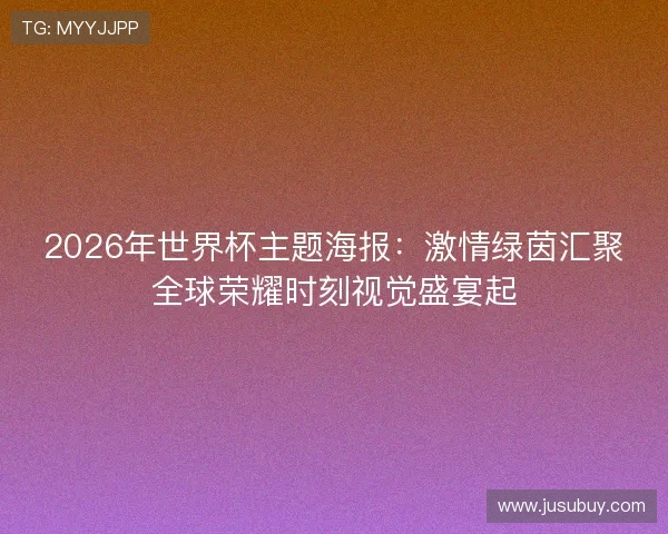 2026年世界杯主题海报：激情绿茵汇聚全球荣耀时刻视觉盛宴起